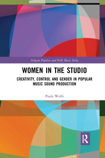 Wolfe - Women in the Studio - Creativity, Control and Gender in Popular Music Sound Production