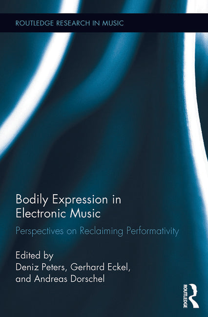 Peters / Eckel / Dorschel - Bodily Expression in Electronic Music - Perspectives on Reclaiming Performativity